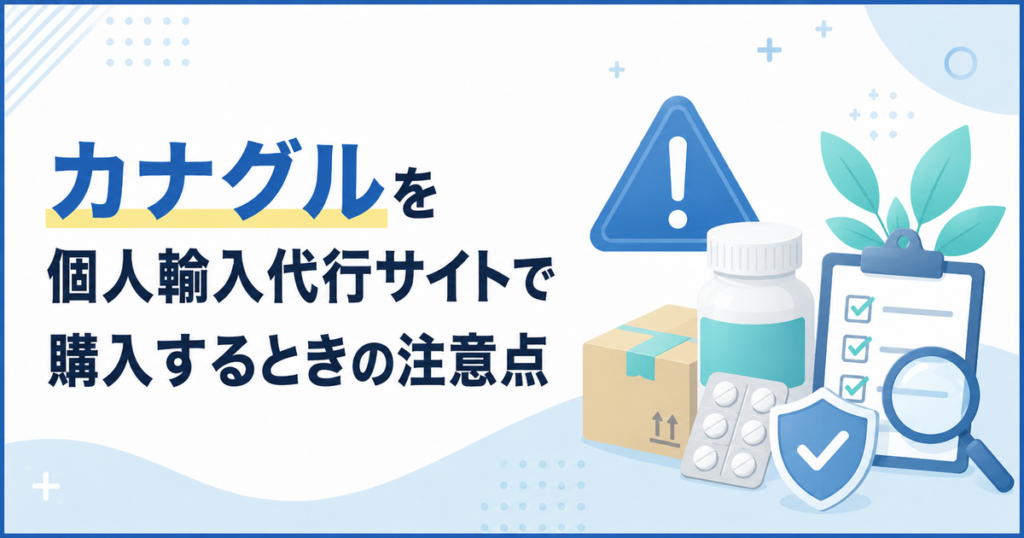 カナグルを個人輸入代行サイトで購入するときの注意点